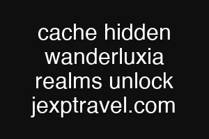cache hidden wanderluxia realms unlock jexptravel.com