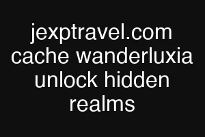jexptravel.com cache wanderluxia unlock hidden realms