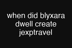 when did blyxara dwell create jexptravel